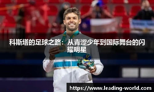 科斯塔的足球之路：从青涩少年到国际舞台的闪耀明星